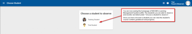 Step 3: You are now seeing the homepage of NDCDE's learning management system (LMS). The students you are able to observe and monitor are listed under "Choose a student to observe". Once you have chosen a student, you can view the student's course content, gradebook, and progress.